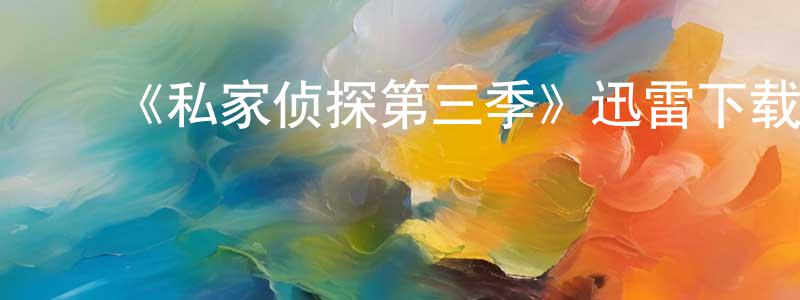 陈家桂发布《私家侦探第三季》迅雷下载/在线观看-犯罪历史-美剧天堂